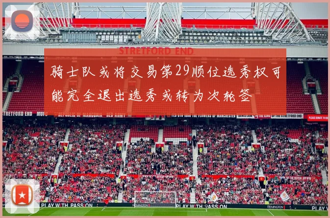 骑士队或将交易第29顺位选秀权可能完全退出选秀或转为次轮签