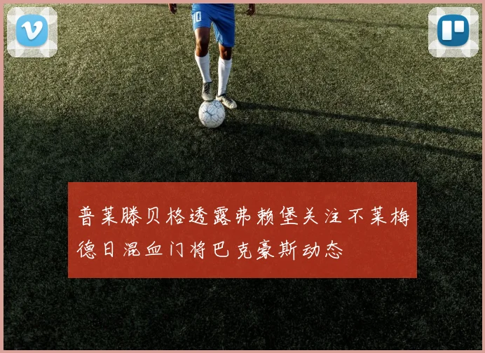 普莱滕贝格透露弗赖堡关注不莱梅德日混血门将巴克豪斯动态