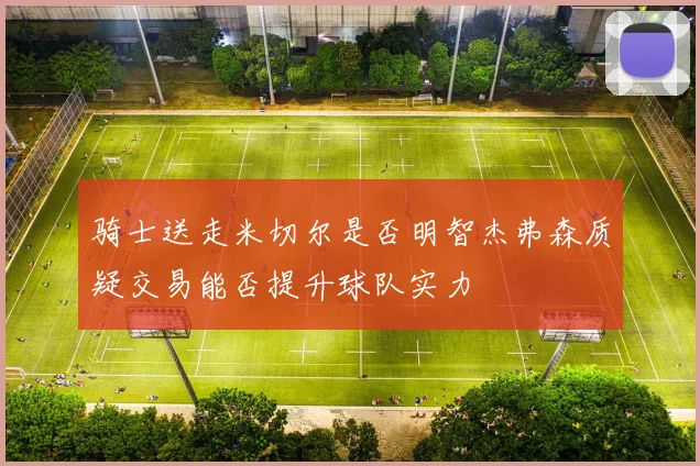 骑士送走米切尔是否明智杰弗森质疑交易能否提升球队实力