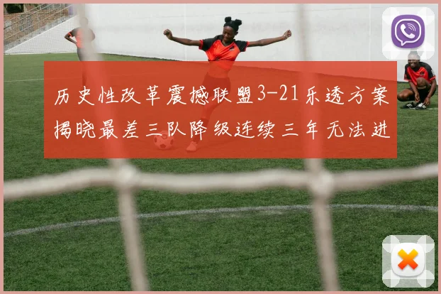 历史性改革震撼联盟3-21乐透方案揭晓最差三队降级连续三年无法进前五