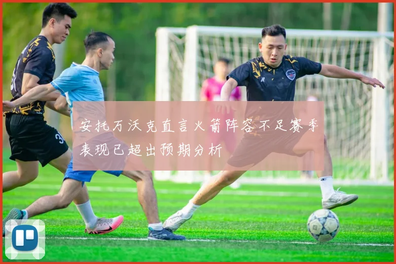 安托万沃克直言火箭阵容不足赛季表现已超出预期分析