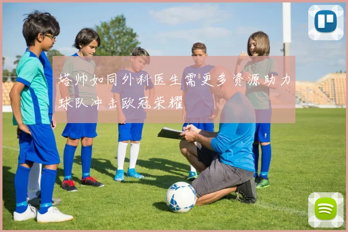 塔帅如同外科医生需更多资源助力球队冲击欧冠荣耀