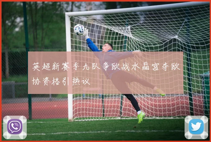 英超新赛季九队争欧战水晶宫夺欧协资格引热议