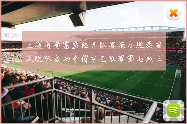上海海港富盛经开队客场小胜泰安天贶队成功夺得中乙联赛第七轮三分