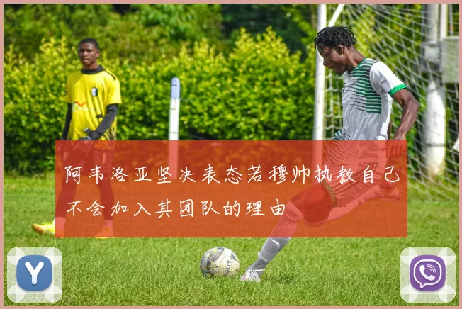 阿韦洛亚坚决表态若穆帅执教自己不会加入其团队的理由